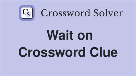 wait on crossword clue